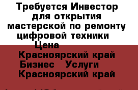 Требуется Инвестор для открытия мастерской по ремонту цифровой техники › Цена ­ 60 000 - Красноярский край Бизнес » Услуги   . Красноярский край